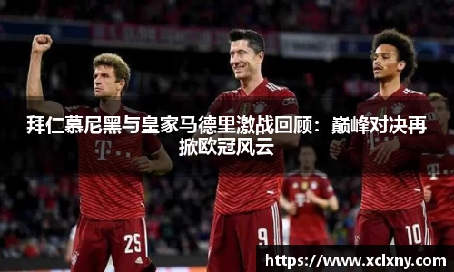 拜仁慕尼黑与皇家马德里激战回顾：巅峰对决再掀欧冠风云