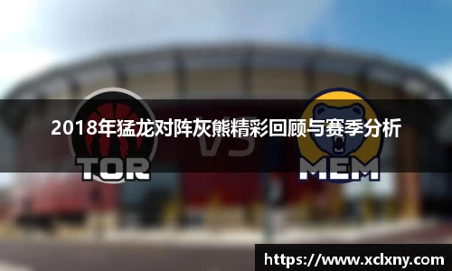 2018年猛龙对阵灰熊精彩回顾与赛季分析