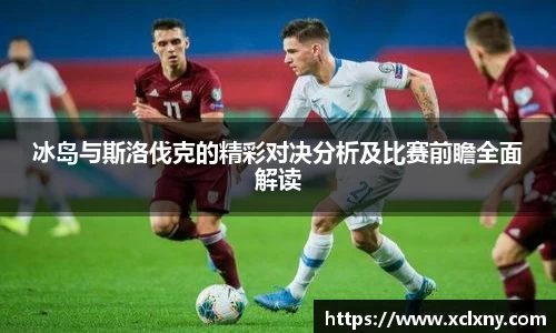 冰岛与斯洛伐克的精彩对决分析及比赛前瞻全面解读