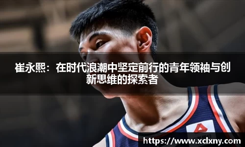 熊猫体育崔永熙：在时代浪潮中坚定前行的青年领袖与创新思维的探索者