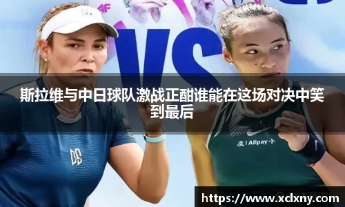 熊猫体育斯拉维与中日球队激战正酣谁能在这场对决中笑到最后